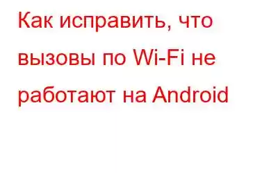 Как исправить, что вызовы по Wi-Fi не работают на Android