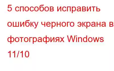 5 способов исправить ошибку черного экрана в фотографиях Windows 11/10