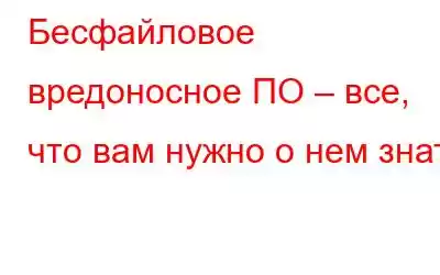 Бесфайловое вредоносное ПО – все, что вам нужно о нем знать