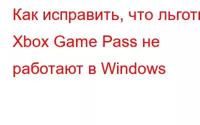 Как исправить, что льготы Xbox Game Pass не работают в Windows