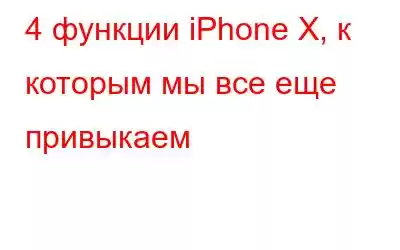 4 функции iPhone X, к которым мы все еще привыкаем