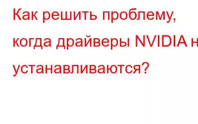 Как решить проблему, когда драйверы NVIDIA не устанавливаются?