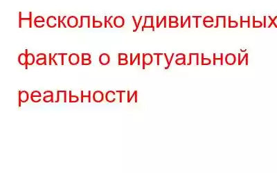 Несколько удивительных фактов о виртуальной реальности