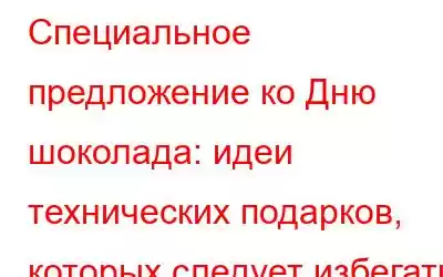 Специальное предложение ко Дню шоколада: идеи технических подарков, которых следует избегать