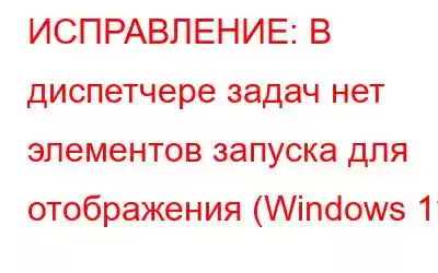 ИСПРАВЛЕНИЕ: В диспетчере задач нет элементов запуска для отображения (Windows 11)