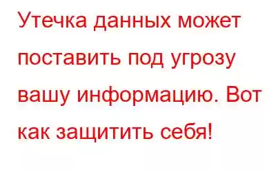 Утечка данных может поставить под угрозу вашу информацию. Вот как защитить себя!