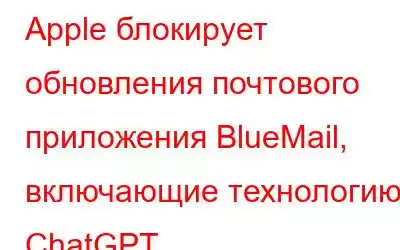 Apple блокирует обновления почтового приложения BlueMail, включающие технологию ChatGPT