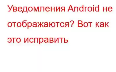 Уведомления Android не отображаются? Вот как это исправить