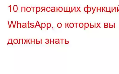 10 потрясающих функций WhatsApp, о которых вы должны знать