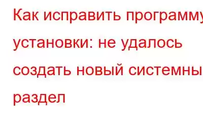 Как исправить программу установки: не удалось создать новый системный раздел