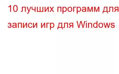 10 лучших программ для записи игр для Windows