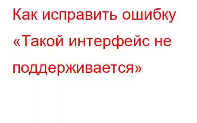 Как исправить ошибку «Такой интерфейс не поддерживается»