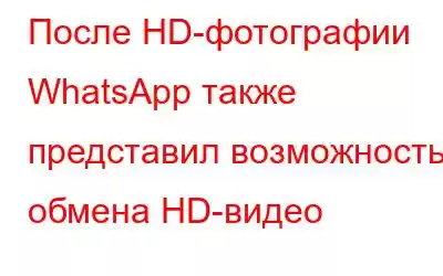 После HD-фотографии WhatsApp также представил возможность обмена HD-видео