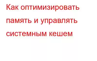 Как оптимизировать память и управлять системным кешем