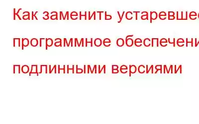 Как заменить устаревшее программное обеспечение подлинными версиями