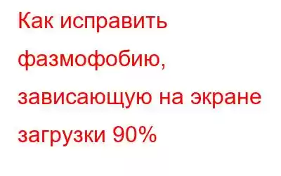 Как исправить фазмофобию, зависающую на экране загрузки 90%