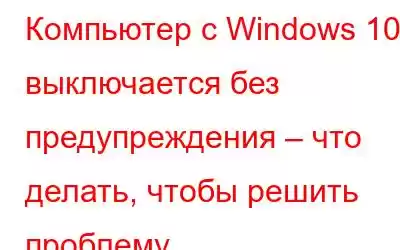 Компьютер с Windows 10 выключается без предупреждения – что делать, чтобы решить проблему