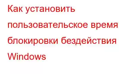 Как установить пользовательское время блокировки бездействия в Windows