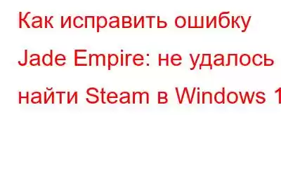 Как исправить ошибку Jade Empire: не удалось найти Steam в Windows 10