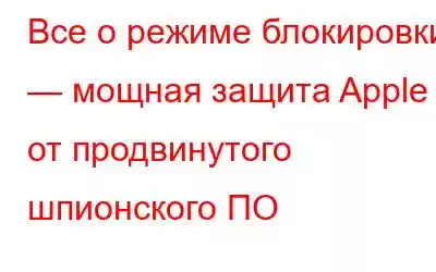 Все о режиме блокировки — мощная защита Apple от продвинутого шпионского ПО