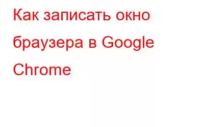 Как записать окно браузера в Google Chrome