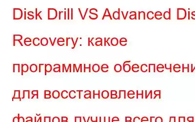 Disk Drill VS Advanced Disk Recovery: какое программное обеспечение для восстановления файлов лучше всего для Windows