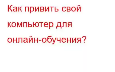 Как привить свой компьютер для онлайн-обучения?