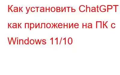 Как установить ChatGPT как приложение на ПК с Windows 11/10