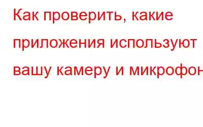 Как проверить, какие приложения используют вашу камеру и микрофон