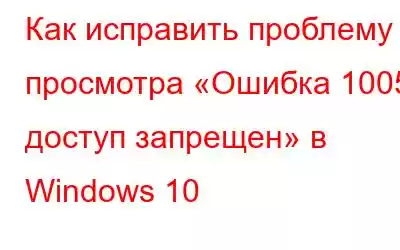 Как исправить проблему просмотра «Ошибка 1005: доступ запрещен» в Windows 10