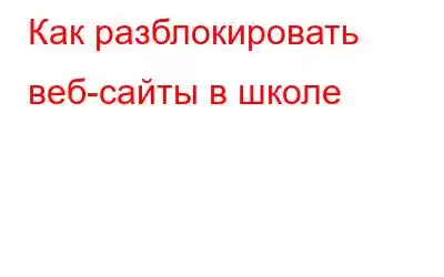 Как разблокировать веб-сайты в школе