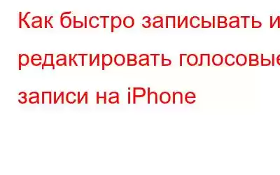 Как быстро записывать и редактировать голосовые записи на iPhone