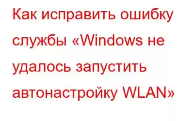 Как исправить ошибку службы «Windows не удалось запустить автонастройку WLAN»