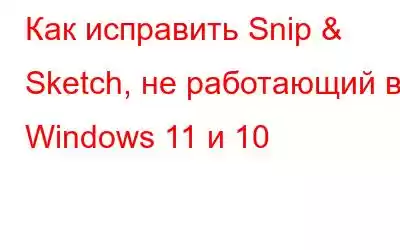 Как исправить Snip & Sketch, не работающий в Windows 11 и 10