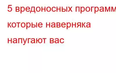 5 вредоносных программ, которые наверняка напугают вас