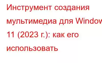 Инструмент создания мультимедиа для Windows 11 (2023 г.): как его использовать