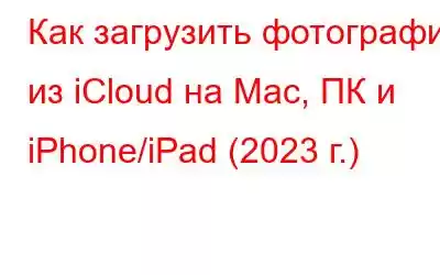 Как загрузить фотографии из iCloud на Mac, ПК и iPhone/iPad (2023 г.)