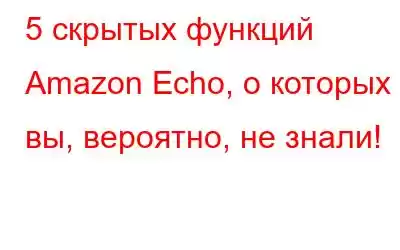 5 скрытых функций Amazon Echo, о которых вы, вероятно, не знали!