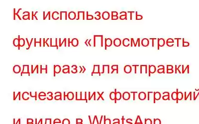 Как использовать функцию «Просмотреть один раз» для отправки исчезающих фотографий и видео в WhatsApp