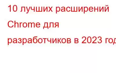 10 лучших расширений Chrome для разработчиков в 2023 году