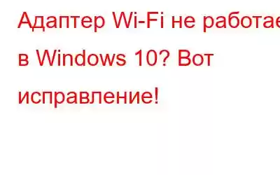 Адаптер Wi-Fi не работает в Windows 10? Вот исправление!