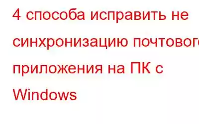 4 способа исправить не синхронизацию почтового приложения на ПК с Windows