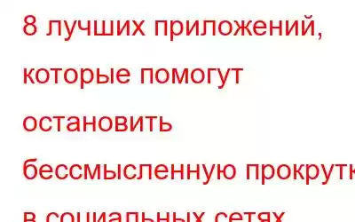 8 лучших приложений, которые помогут остановить бессмысленную прокрутку в социальных сетях