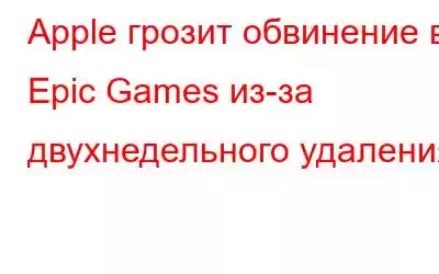 Apple грозит обвинение в Epic Games из-за двухнедельного удаления