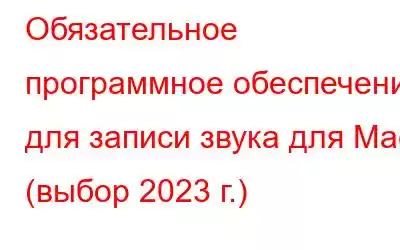 Обязательное программное обеспечение для записи звука для Mac (выбор 2023 г.)