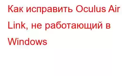 Как исправить Oculus Air Link, не работающий в Windows