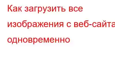 Как загрузить все изображения с веб-сайта одновременно