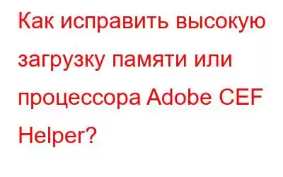 Как исправить высокую загрузку памяти или процессора Adobe CEF Helper?