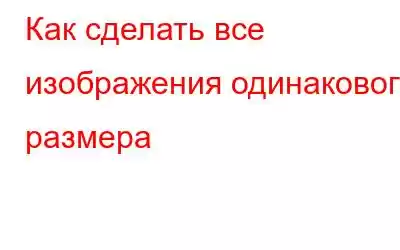 Как сделать все изображения одинакового размера