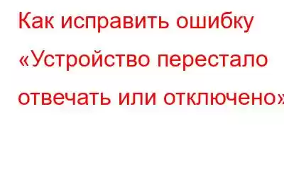 Как исправить ошибку «Устройство перестало отвечать или отключено»